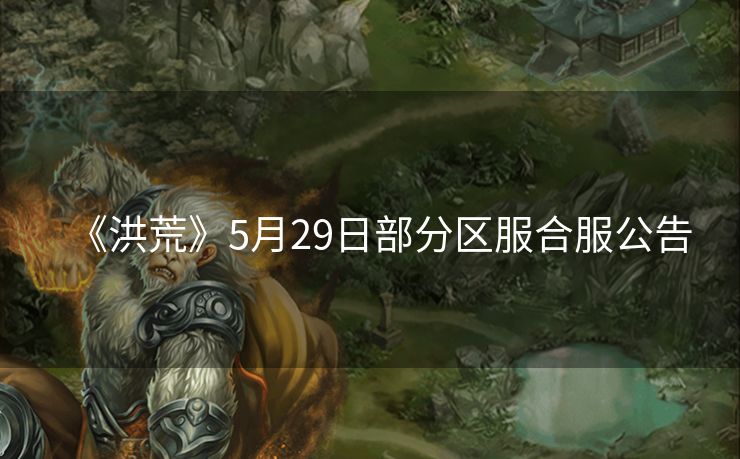 《洪荒》5月29日部分区服合服公告
