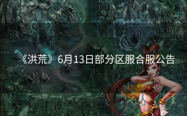 《洪荒》6月13日部分区服合服公告