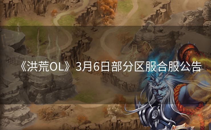 《洪荒OL》3月6日部分区服合服公告
