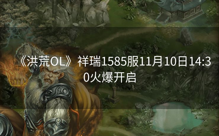《洪荒OL》祥瑞1585服11月10日14:30火爆开启