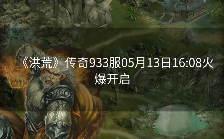 《洪荒》传奇933服05月13日16:08火爆开启