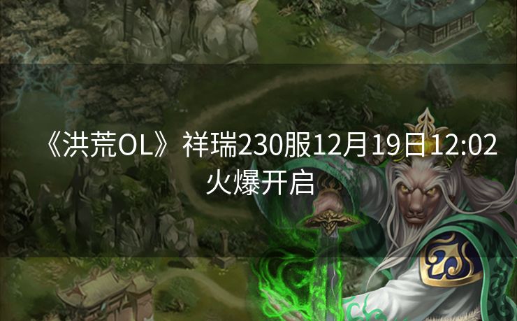 《洪荒OL》祥瑞230服12月19日12:02火爆开启