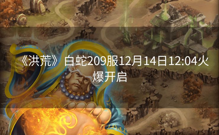 《洪荒》白蛇209服12月14日12:04火爆开启