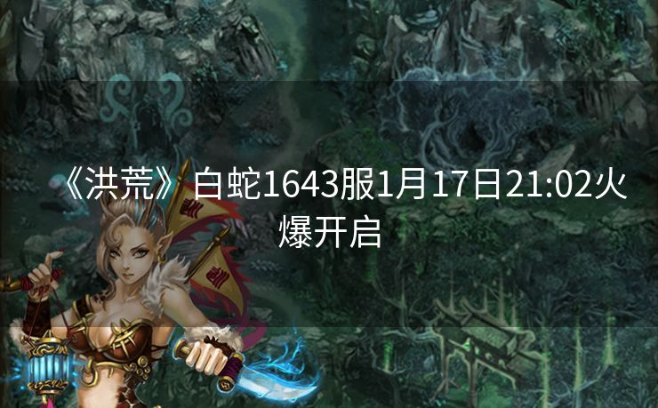 《洪荒》白蛇1643服1月17日21:02火爆开启