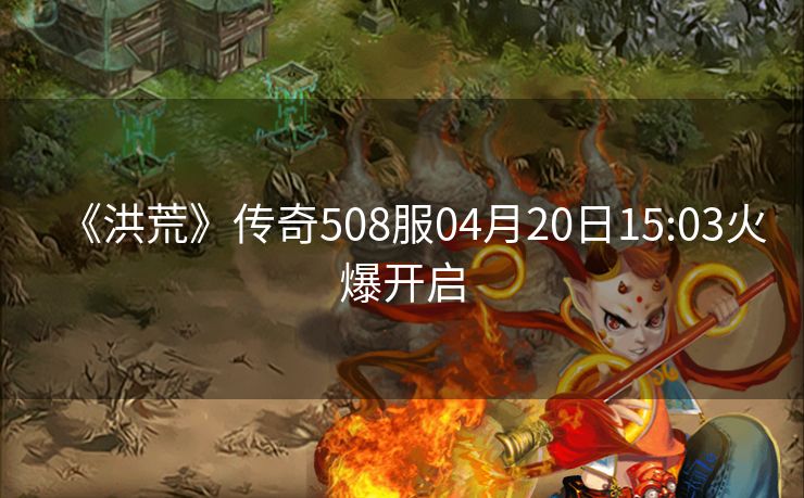 《洪荒》传奇508服04月20日15:03火爆开启