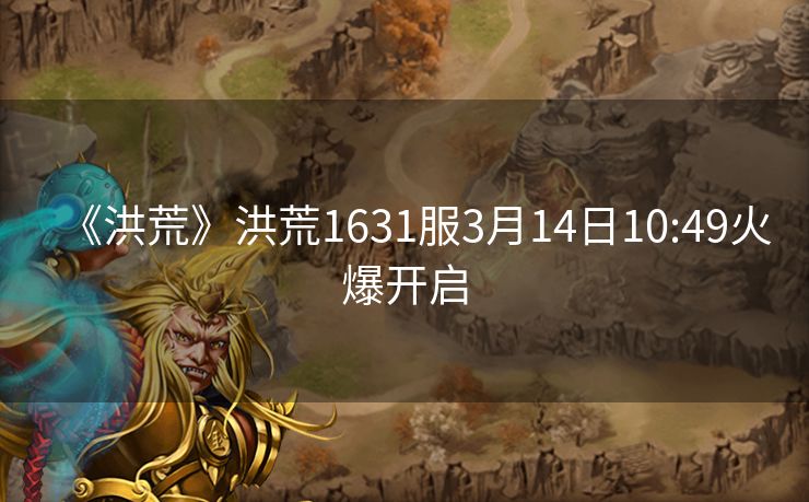 《洪荒》洪荒1631服3月14日10:49火爆开启