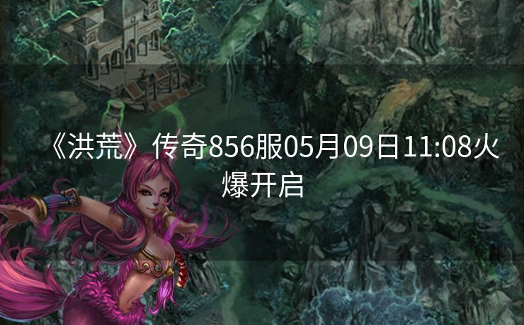 《洪荒》传奇856服05月09日11:08火爆开启