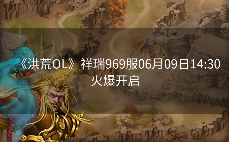 《洪荒OL》祥瑞969服06月09日14:30火爆开启