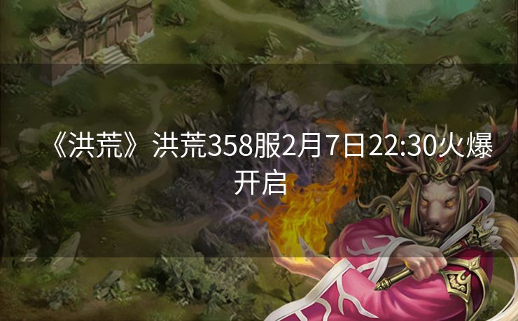 《洪荒》洪荒358服2月7日22:30火爆开启