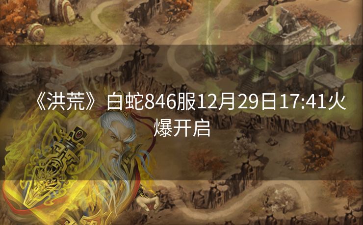《洪荒》白蛇846服12月29日17:41火爆开启