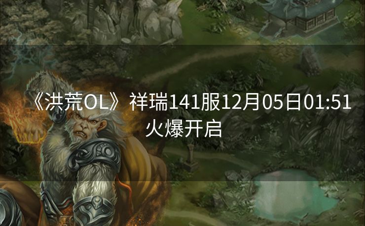 《洪荒OL》祥瑞141服12月05日01:51火爆开启