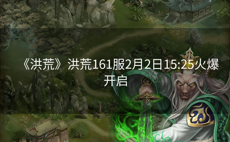 《洪荒》洪荒161服2月2日15:25火爆开启