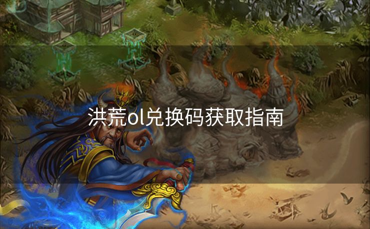 洪荒ol兑换码获取指南