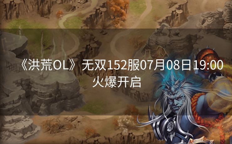 《洪荒OL》无双152服07月08日19:00火爆开启