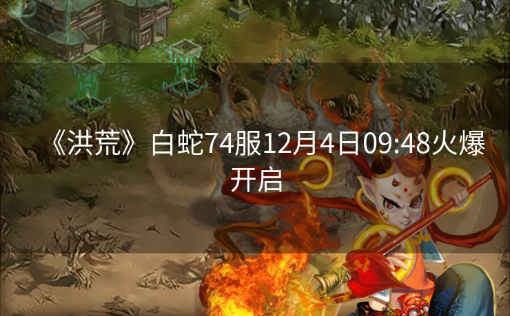 《洪荒》白蛇74服12月4日09:48火爆开启