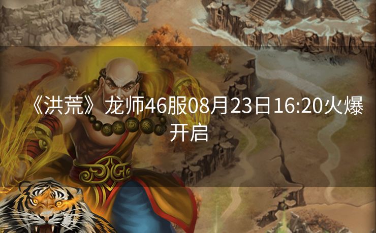 《洪荒》龙师46服08月23日16:20火爆开启
