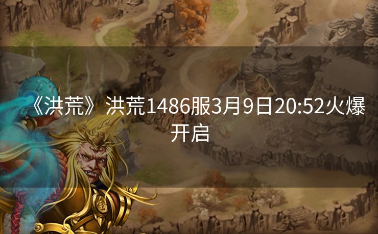 《洪荒》洪荒1486服3月9日20:52火爆开启