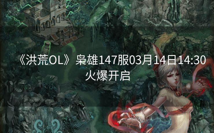 《洪荒OL》枭雄147服03月14日14:30火爆开启