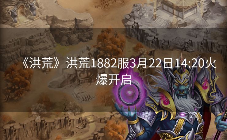 《洪荒》洪荒1882服3月22日14:20火爆开启