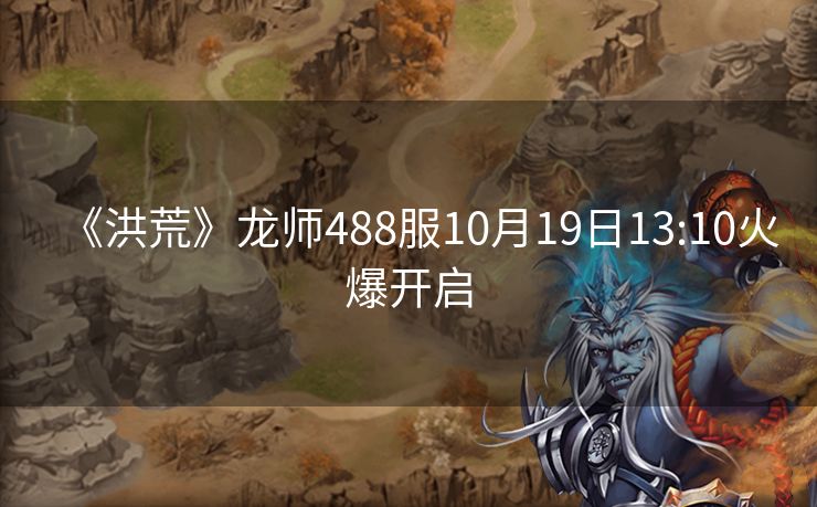 《洪荒》龙师488服10月19日13:10火爆开启