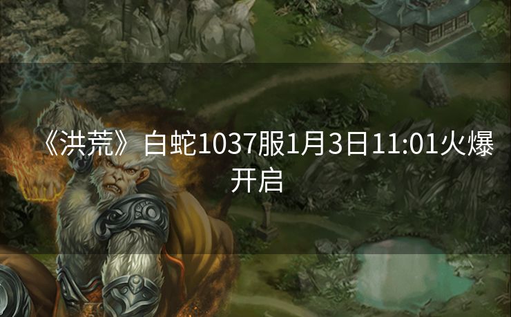 《洪荒》白蛇1037服1月3日11:01火爆开启