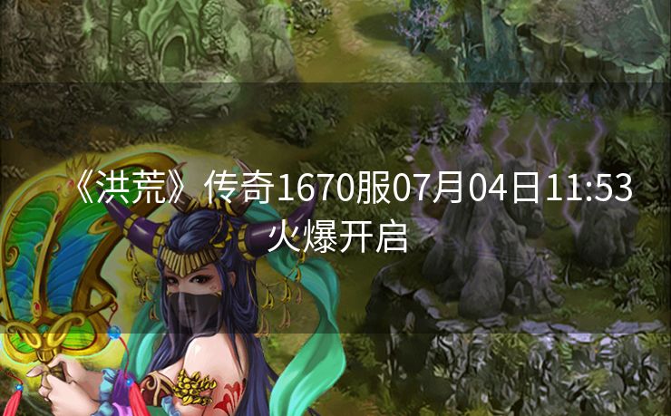 《洪荒》传奇1670服07月04日11:53火爆开启