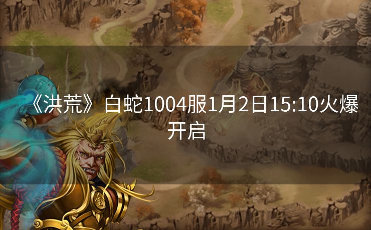 《洪荒》白蛇1004服1月2日15:10火爆开启