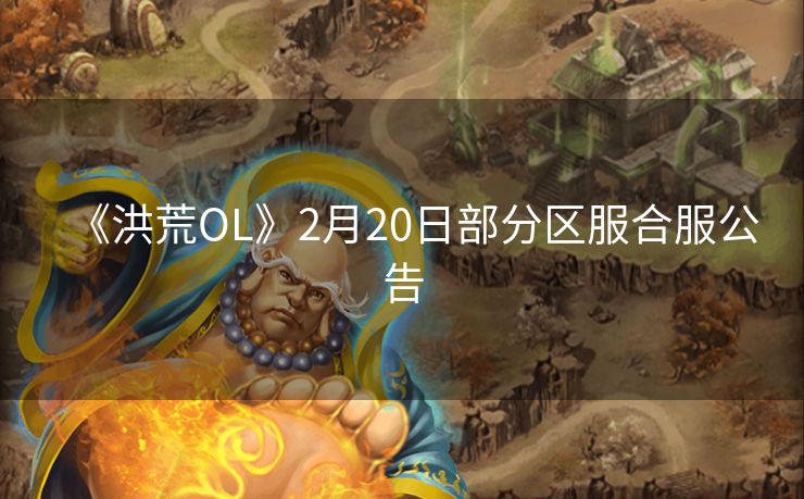 《洪荒OL》2月20日部分区服合服公告