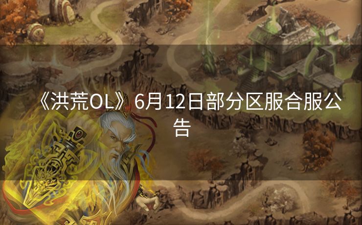 《洪荒OL》6月12日部分区服合服公告