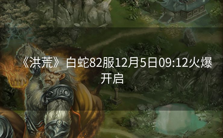 《洪荒》白蛇82服12月5日09:12火爆开启