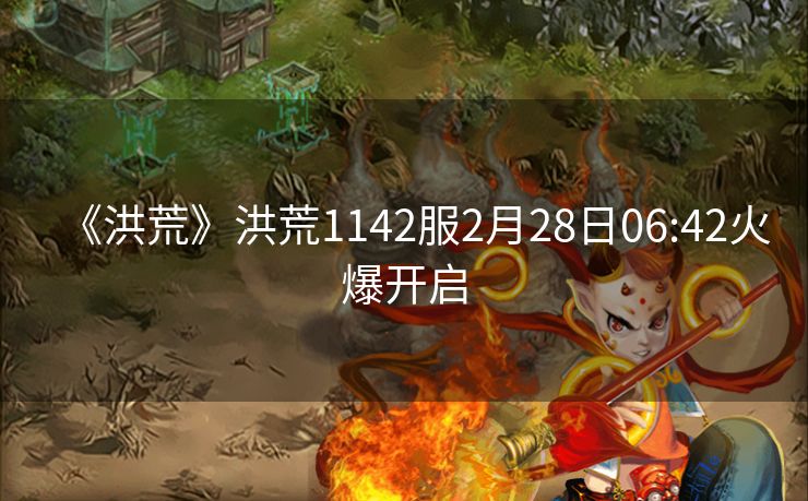 《洪荒》洪荒1142服2月28日06:42火爆开启