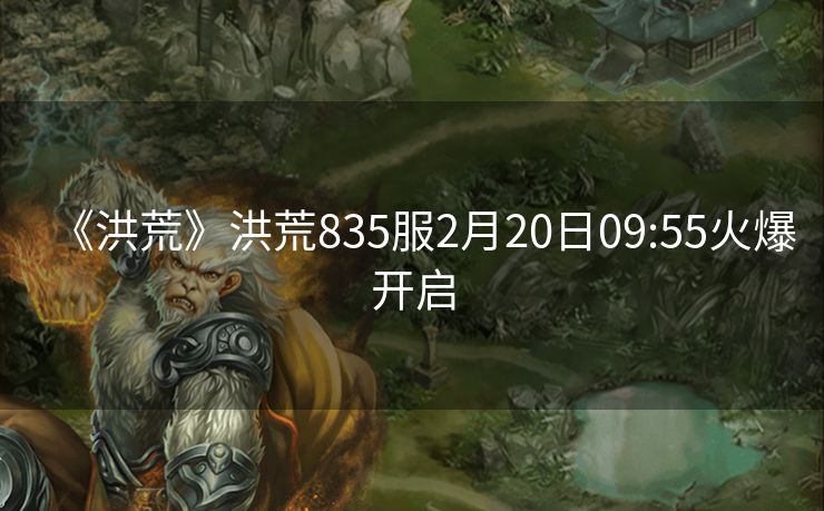 《洪荒》洪荒835服2月20日09:55火爆开启