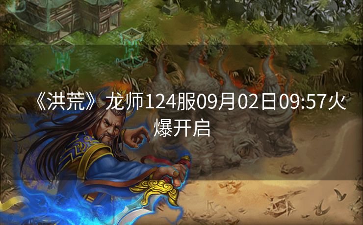 《洪荒》龙师124服09月02日09:57火爆开启