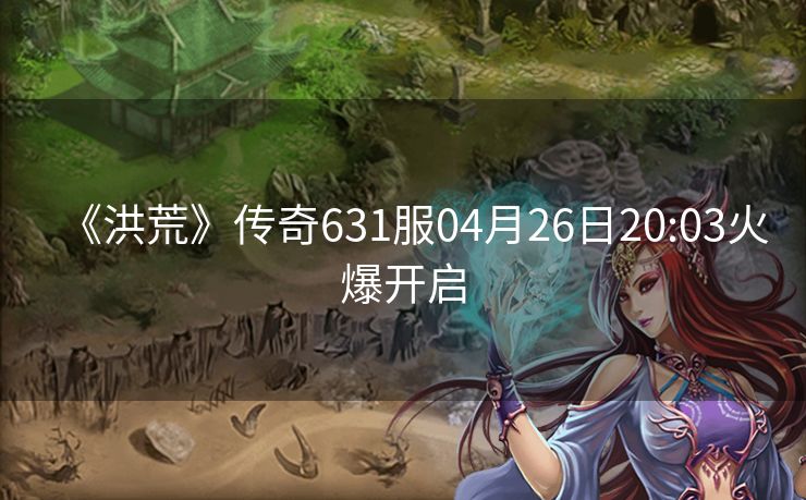 《洪荒》传奇631服04月26日20:03火爆开启