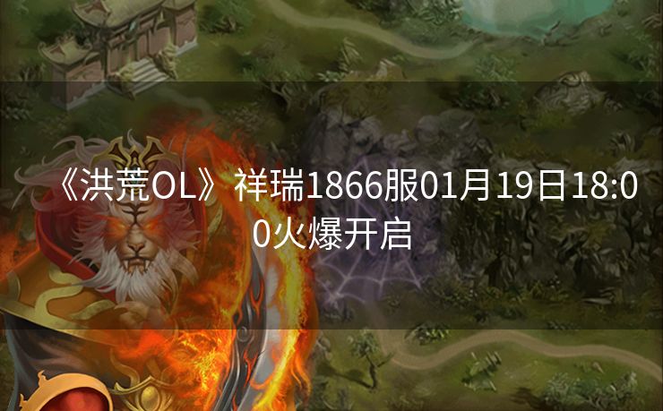《洪荒OL》祥瑞1866服01月19日18:00火爆开启