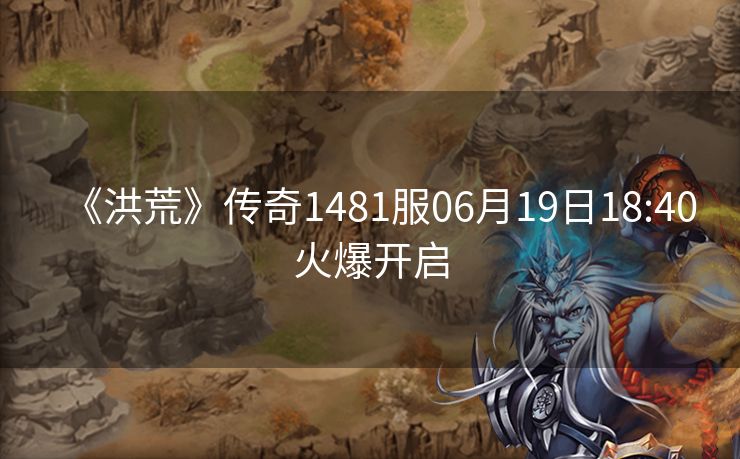 《洪荒》传奇1481服06月19日18:40火爆开启