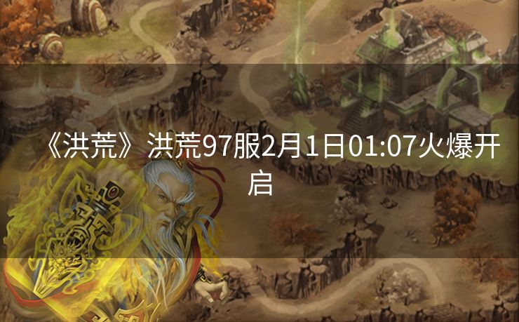 《洪荒》洪荒97服2月1日01:07火爆开启