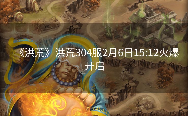 《洪荒》洪荒304服2月6日15:12火爆开启