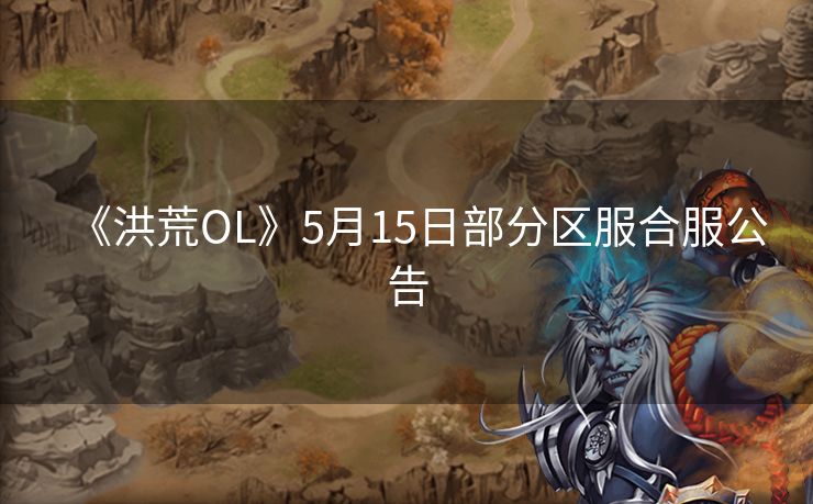 《洪荒OL》5月15日部分区服合服公告