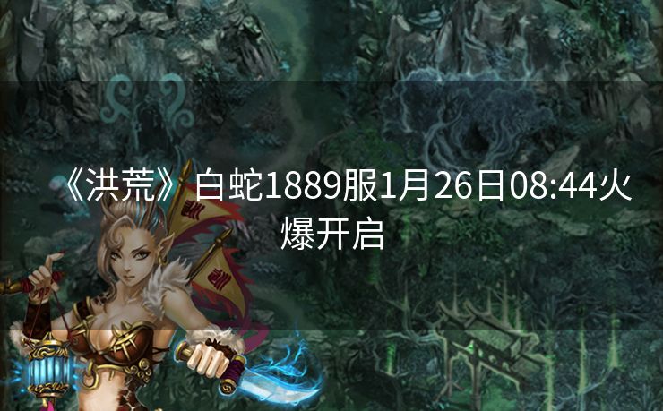 《洪荒》白蛇1889服1月26日08:44火爆开启