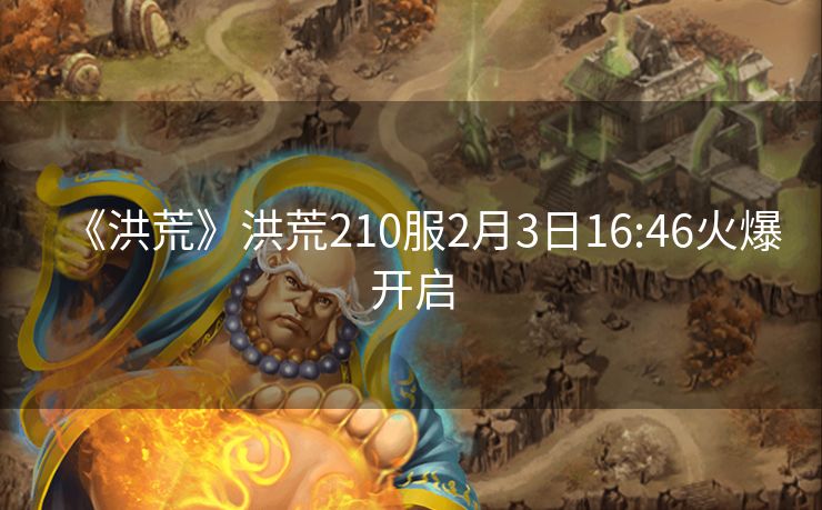 《洪荒》洪荒210服2月3日16:46火爆开启