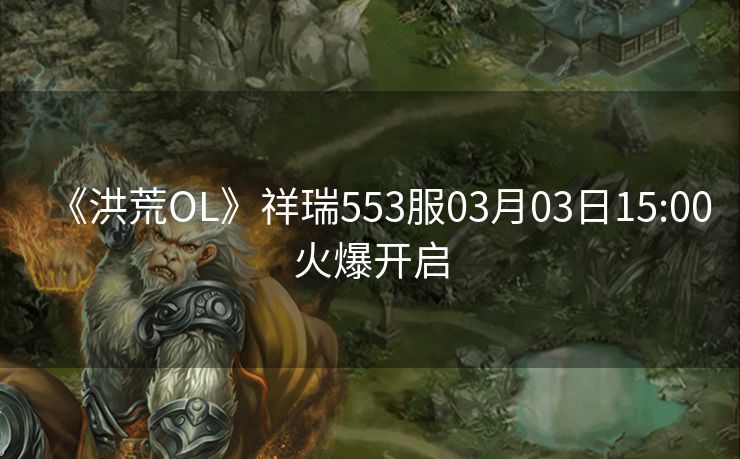 《洪荒OL》祥瑞553服03月03日15:00火爆开启