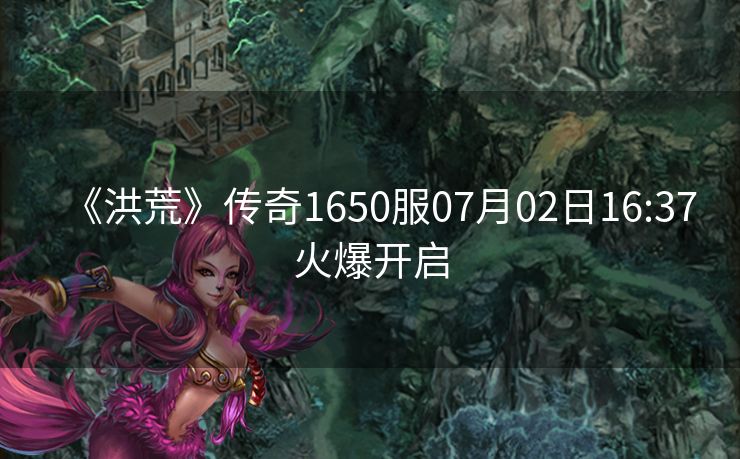 《洪荒》传奇1650服07月02日16:37火爆开启