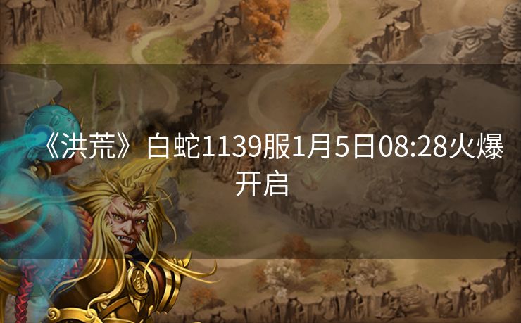 《洪荒》白蛇1139服1月5日08:28火爆开启