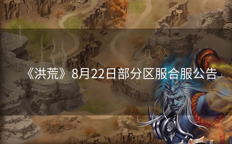《洪荒》8月22日部分区服合服公告
