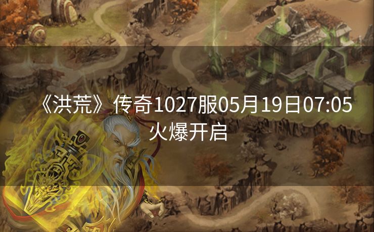 《洪荒》传奇1027服05月19日07:05火爆开启