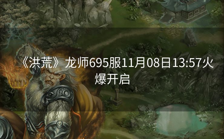 《洪荒》龙师695服11月08日13:57火爆开启