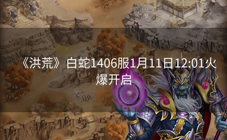 《洪荒》白蛇1406服1月11日12:01火爆开启