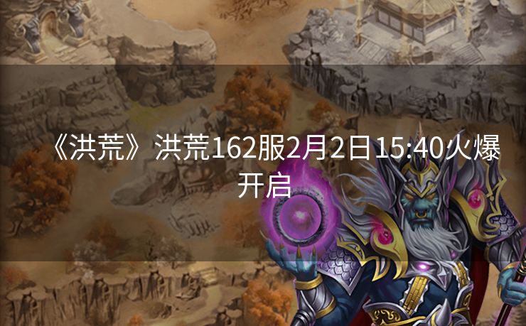 《洪荒》洪荒162服2月2日15:40火爆开启