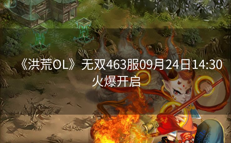 《洪荒OL》无双463服09月24日14:30火爆开启